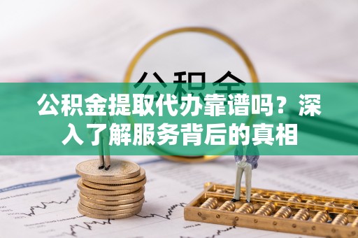 龙沙公积金提取代办靠谱吗？深入了解服务背后的真相