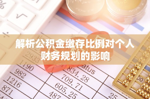 龙沙解析公积金缴存比例对个人财务规划的影响