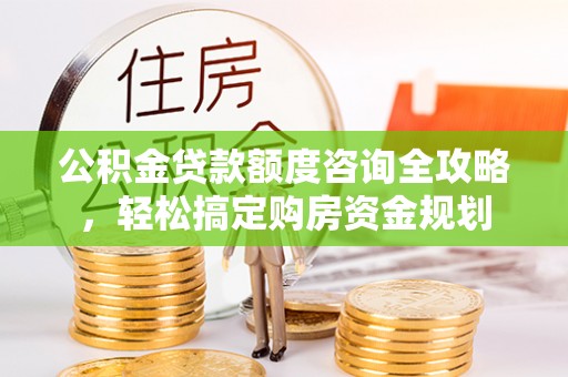 龙沙公积金贷款额度咨询全攻略，轻松搞定购房资金规划