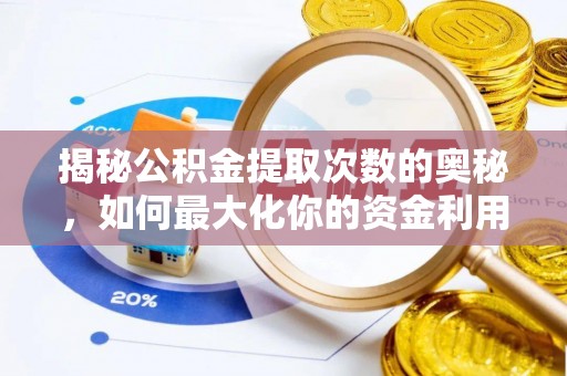 龙沙揭秘公积金提取次数的奥秘，如何最大化你的资金利用？