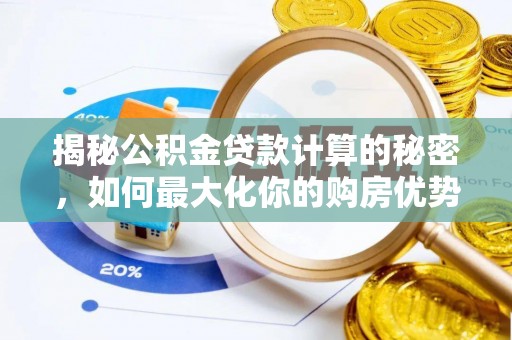 龙沙揭秘公积金贷款计算的秘密，如何最大化你的购房优势