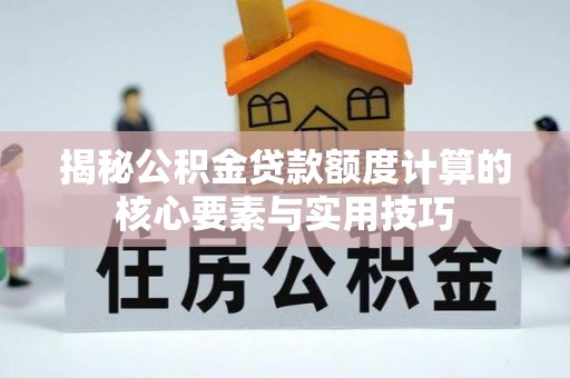 龙沙揭秘公积金贷款额度计算的核心要素与实用技巧