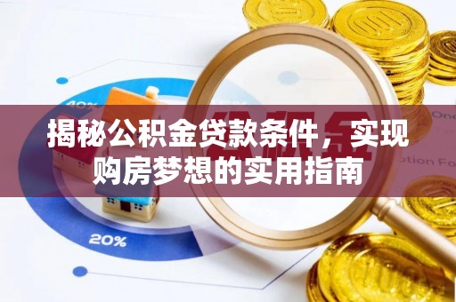龙沙揭秘公积金贷款条件，实现购房梦想的实用指南