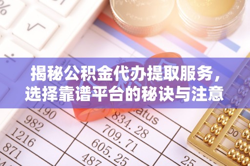 龙沙揭秘公积金代办提取服务，选择靠谱平台的秘诀与注意事项