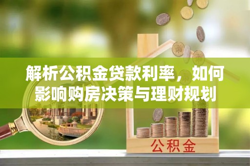 龙沙解析公积金贷款利率，如何影响购房决策与理财规划