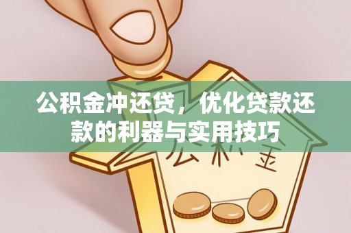 龙沙公积金冲还贷，优化贷款还款的利器与实用技巧