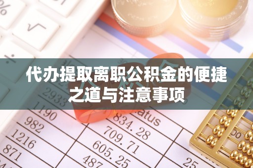 龙沙代办提取离职公积金的便捷之道与注意事项