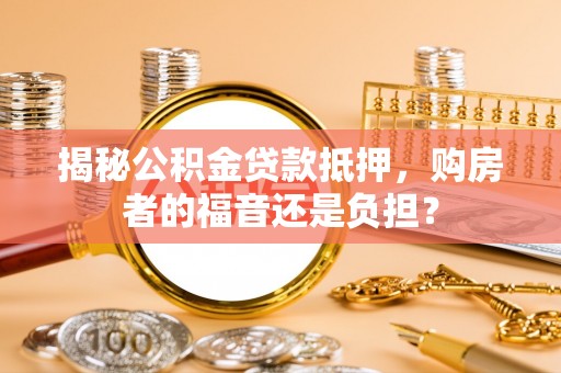 龙沙揭秘公积金贷款抵押，购房者的福音还是负担？