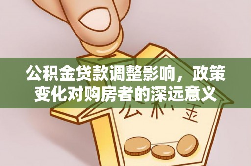龙沙公积金贷款调整影响，政策变化对购房者的深远意义