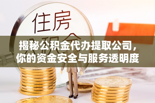 龙沙揭秘公积金代办提取公司，你的资金安全与服务透明度指南