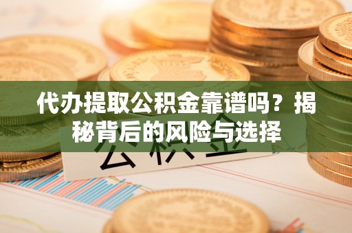 龙沙代办提取公积金靠谱吗？揭秘背后的风险与选择