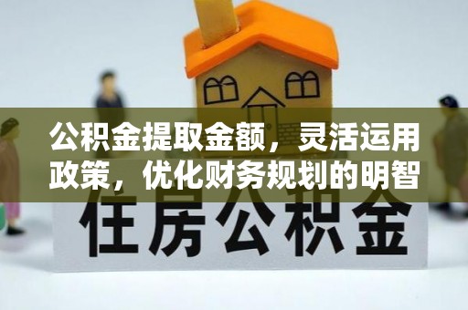 龙沙公积金提取金额，灵活运用政策，优化财务规划的明智选择