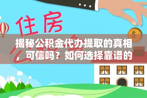 龙沙揭秘公积金代办提取的真相，可信吗？如何选择靠谱的服务商？