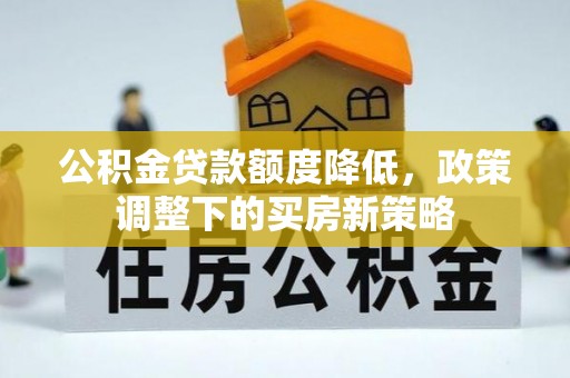 龙沙公积金贷款额度降低，政策调整下的买房新策略