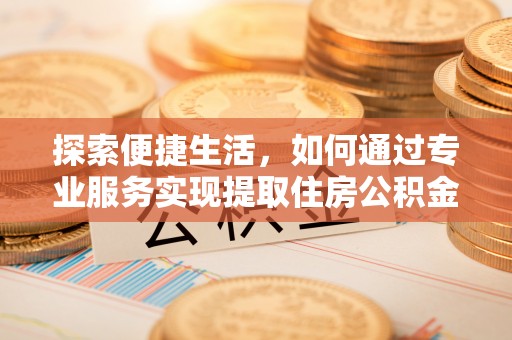 龙沙探索便捷生活，如何通过专业服务实现提取住房公积金代办