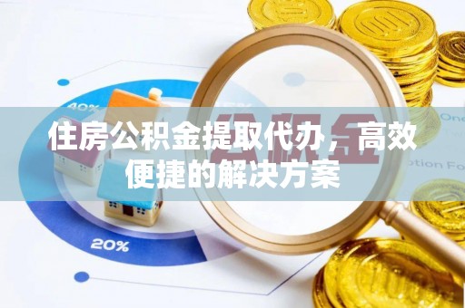龙沙住房公积金提取代办，高效便捷的解决方案