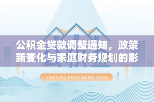 龙沙公积金贷款调整通知，政策新变化与家庭财务规划的影响