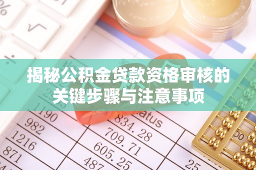 龙沙揭秘公积金贷款资格审核的关键步骤与注意事项