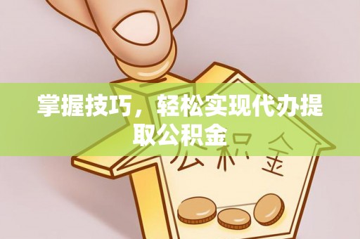龙沙掌握技巧，轻松实现代办提取公积金