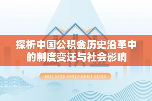 龙沙探析中国公积金历史沿革中的制度变迁与社会影响