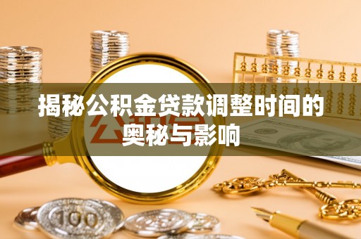 龙沙揭秘公积金贷款调整时间的奥秘与影响