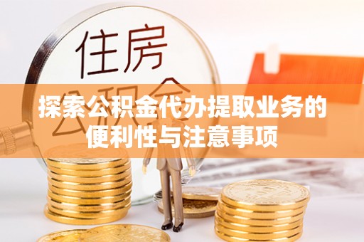 龙沙探索公积金代办提取业务的便利性与注意事项