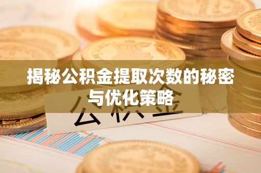 龙沙揭秘公积金提取次数的秘密与优化策略