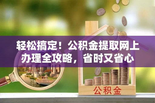 龙沙轻松搞定！公积金提取网上办理全攻略，省时又省心