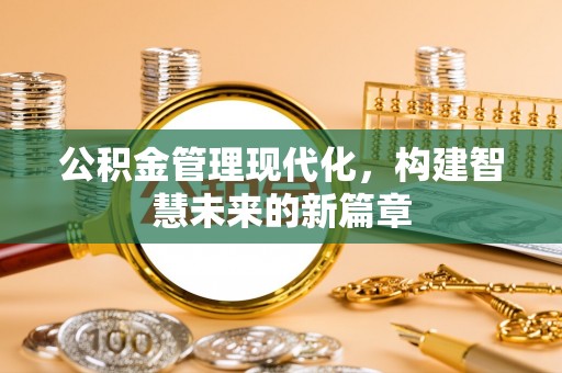龙沙公积金管理现代化，构建智慧未来的新篇章