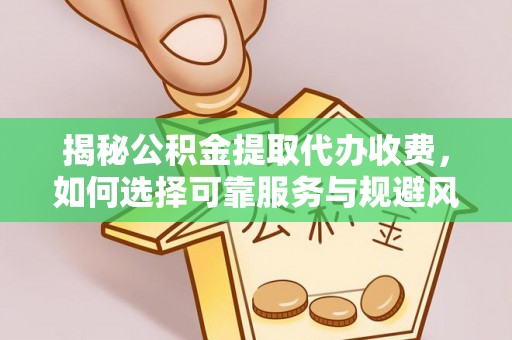 龙沙揭秘公积金提取代办收费，如何选择可靠服务与规避风险