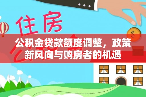 龙沙公积金贷款额度调整，政策新风向与购房者的机遇