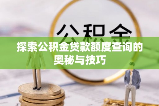 龙沙探索公积金贷款额度查询的奥秘与技巧