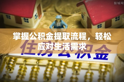 龙沙掌握公积金提取流程，轻松应对生活需求