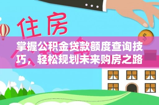 龙沙掌握公积金贷款额度查询技巧，轻松规划未来购房之路