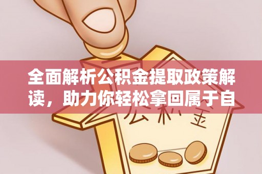 龙沙全面解析公积金提取政策解读，助力你轻松拿回属于自己的钱
