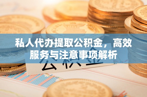 龙沙私人代办提取公积金，高效服务与注意事项解析