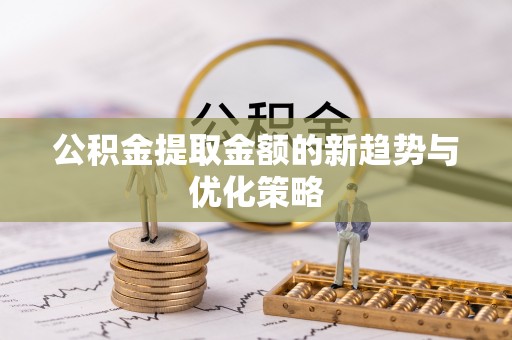 龙沙公积金提取金额的新趋势与优化策略