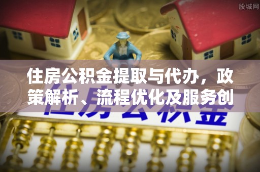 龙沙住房公积金提取与代办，政策解析、流程优化及服务创新