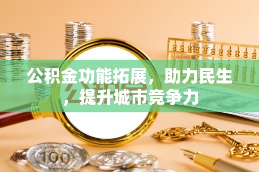 龙沙公积金功能拓展，助力民生，提升城市竞争力