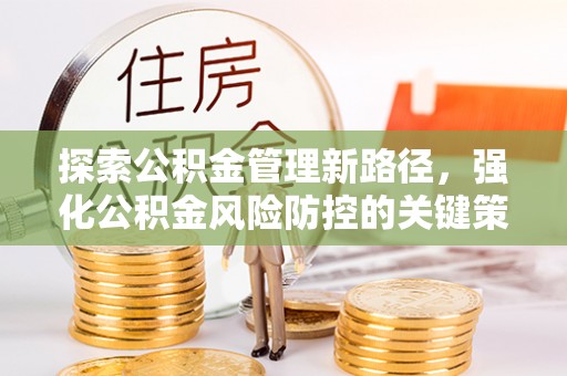 龙沙探索公积金管理新路径，强化公积金风险防控的关键策略