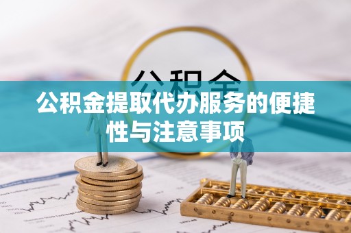 龙沙公积金提取代办服务的便捷性与注意事项