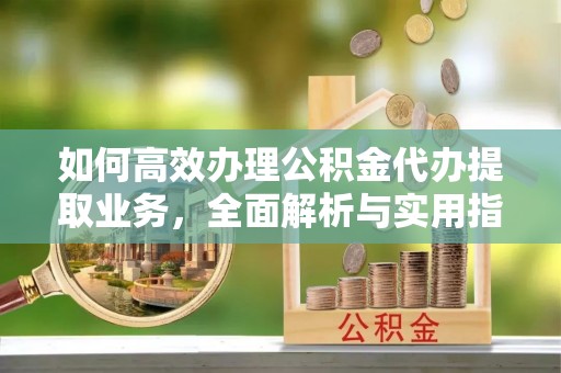 龙沙如何高效办理公积金代办提取业务，全面解析与实用指南
