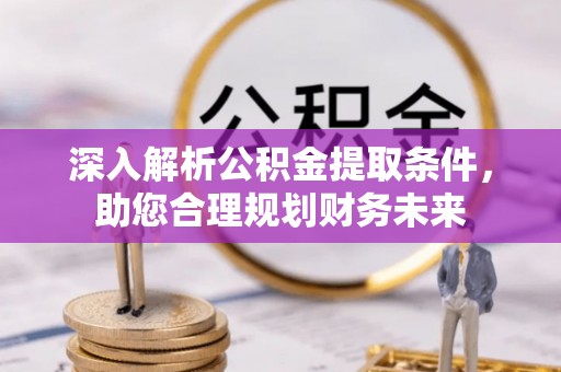 龙沙深入解析公积金提取条件，助您合理规划财务未来