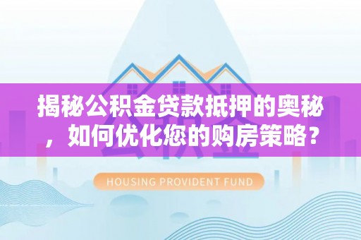 龙沙揭秘公积金贷款抵押的奥秘，如何优化您的购房策略？
