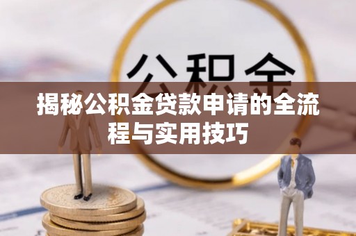 龙沙揭秘公积金贷款申请的全流程与实用技巧