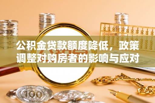 龙沙公积金贷款额度降低，政策调整对购房者的影响与应对策略