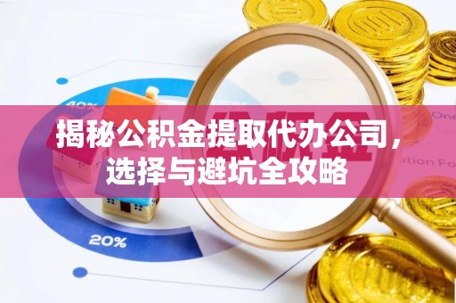 龙沙揭秘公积金提取代办公司，选择与避坑全攻略