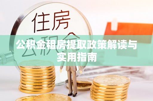 龙沙公积金租房提取政策解读与实用指南