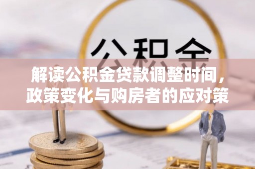 龙沙解读公积金贷款调整时间，政策变化与购房者的应对策略