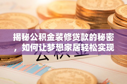 龙沙揭秘公积金装修贷款的秘密，如何让梦想家居轻松实现？